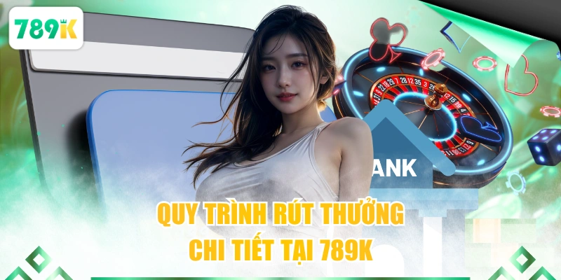 Quy trình rút thưởng chi tiết tại 789K